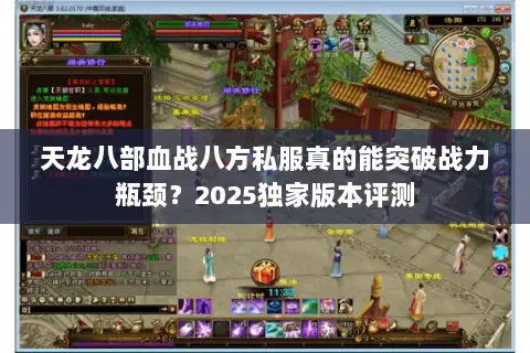 天龙八部血战八方私服真的能突破战力瓶颈?2025独家版本评测 天龙八部血战八方私服真的能突破战力瓶颈?2025独家版本评测