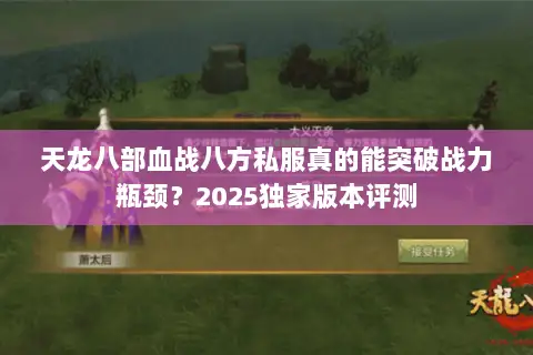 天龙八部血战八方私服真的能突破战力瓶颈?2025独家版本评测 天龙八部血战八方私服真的能突破战力瓶颈?2025独家版本评测