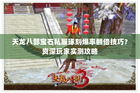 天龙八部宝石私服琢刻爆率翻倍技巧?资深玩家实测攻略 天龙八部宝石私服琢刻爆率翻倍技巧?资深玩家实测攻略