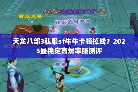 天龙八部3私服sf牛牛卡顿掉线?2025最稳定高爆率服测评 天龙八部3私服sf牛牛卡顿掉线?2025最稳定高爆率服测评