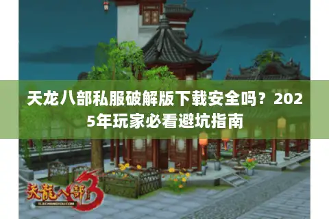 天龙八部私服破解版下载安全吗？2025年玩家必看避坑指南