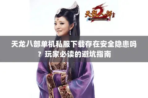 天龙八部单机私服下载存在安全隐患吗？玩家必读的避坑指南