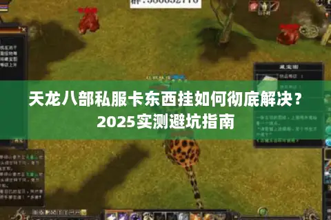 天龙八部私服卡东西挂如何彻底解决?2025实测避坑指南 天龙八部私服卡东西挂如何彻底解决?2025实测避坑指南
