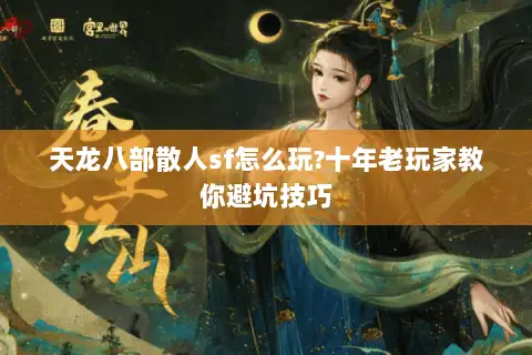 天龙八部散人sf怎么玩?十年老玩家教你避坑技巧