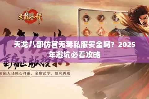 天龙八部仿官无毒私服安全吗？2025年避坑必看攻略