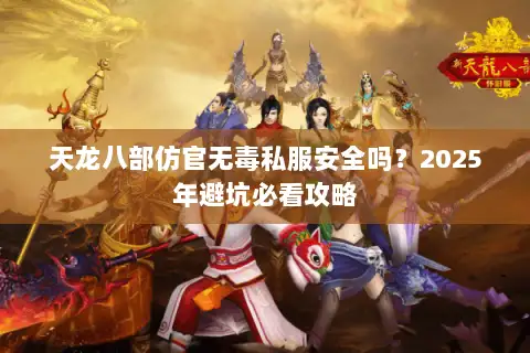 天龙八部仿官无毒私服安全吗？2025年避坑必看攻略