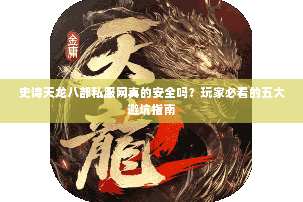 史诗天龙八部私服网真的安全吗?玩家必看的五大避坑指南 史诗天龙八部私服网真的安全吗?玩家必看的五大避坑指南