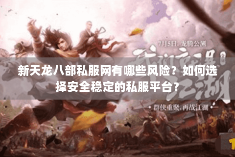 新天龙八部私服网有哪些风险？如何选择安全稳定的私服平台？