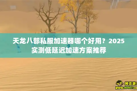 天龙八部私服加速器哪个好用？2025实测低延迟加速方案推荐
