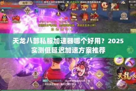 天龙八部私服加速器哪个好用？2025实测低延迟加速方案推荐