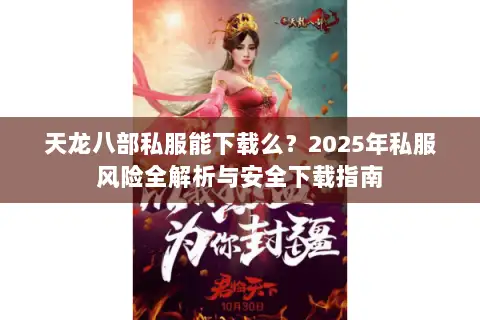 天龙八部私服能下载么?2025年私服风险全解析与安全下载指南 天龙八部私服能下载么?2025年私服风险全解析与安全下载指南