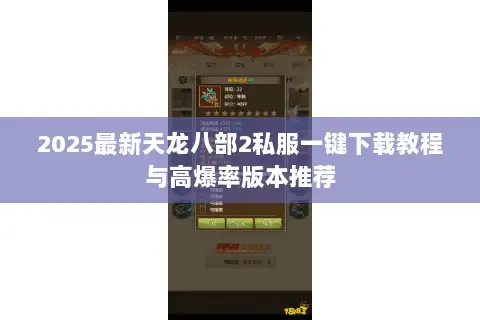 2025最新天龙八部2私服一键下载教程与高爆率版本推荐 2025最新天龙八部2私服一键下载教程与高爆率版本推荐