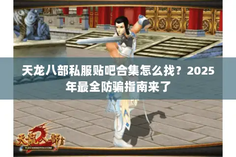 天龙八部私服贴吧合集怎么找？2025年最全防骗指南来了