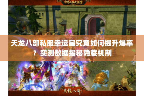 天龙八部私服幸运星究竟如何提升爆率?实测数据揭秘隐藏机制 天龙八部私服幸运星究竟如何提升爆率?实测数据揭秘隐藏机制