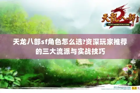 天龙八部sf角色怎么选?资深玩家推荐的三大流派与实战技巧