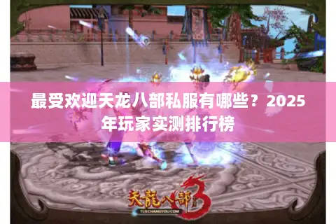 最受欢迎天龙八部私服有哪些?2025年玩家实测排行榜 最受欢迎天龙八部私服有哪些?2025年玩家实测排行榜