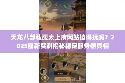 天龙八部私服太上府网站值得玩吗?2025最新实测揭秘稳定服务器真相 天龙八部私服太上府网站值得玩吗?2025最新实测揭秘稳定服务器真相