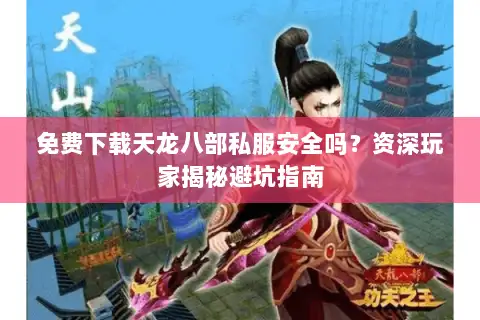免费下载天龙八部私服安全吗?资深玩家揭秘避坑指南 免费下载天龙八部私服安全吗?资深玩家揭秘避坑指南