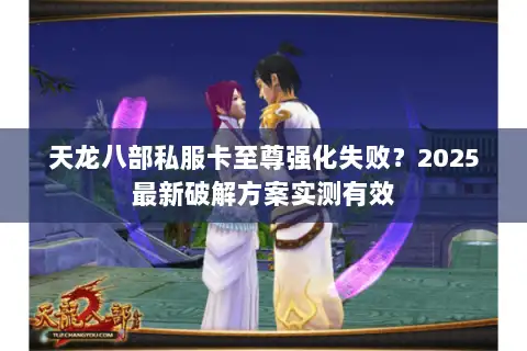 天龙八部私服卡至尊强化失败?2025最新破解方案实测有效 天龙八部私服卡至尊强化失败?2025最新破解方案实测有效