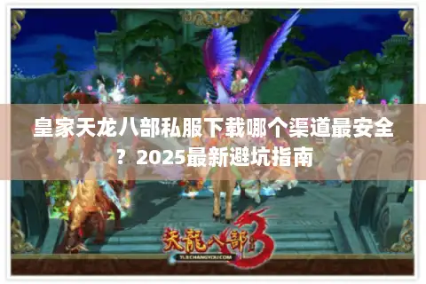 皇家天龙八部私服下载哪个渠道最安全？2025最新避坑指南