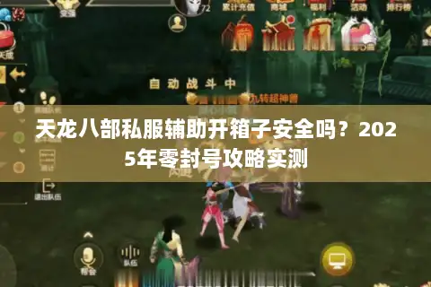 天龙八部私服辅助开箱子安全吗?2025年零封号攻略实测 天龙八部私服辅助开箱子安全吗?2025年零封号攻略实测