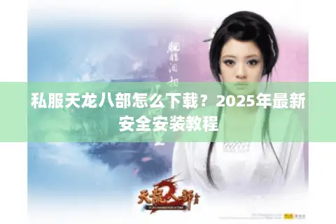 私服天龙八部怎么下载？2025年最新安全安装教程