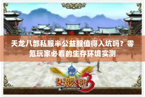 天龙八部私服半公益服值得入坑吗?零氪玩家必看的生存环境实测 天龙八部私服半公益服值得入坑吗?零氪玩家必看的生存环境实测