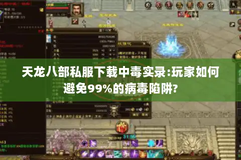 天龙八部私服下载中毒实录:玩家如何避免99%的病毒陷阱?