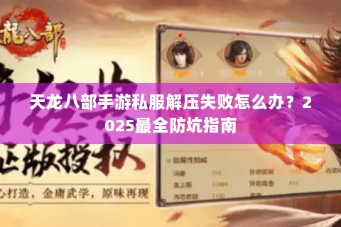 天龙八部手游私服解压失败怎么办？2025最全防坑指南