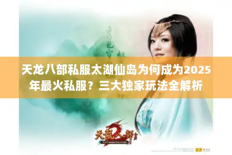天龙八部私服太湖仙岛为何成为2025年最火私服？三大独家玩法全解析