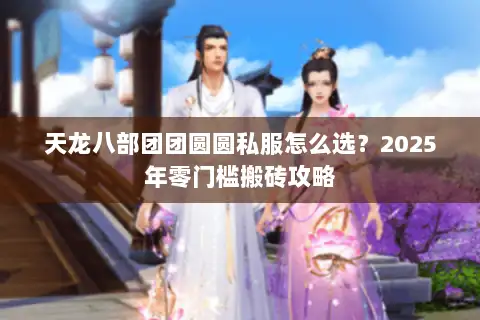 天龙八部团团圆圆私服怎么选？2025年零门槛搬砖攻略