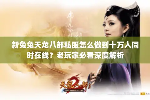 新兔兔天龙八部私服怎么做到十万人同时在线？老玩家必看深度解析