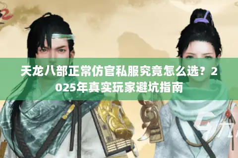 天龙八部正常仿官私服究竟怎么选？2025年真实玩家避坑指南