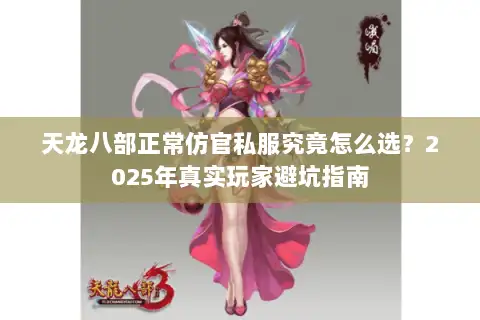 天龙八部正常仿官私服究竟怎么选？2025年真实玩家避坑指南