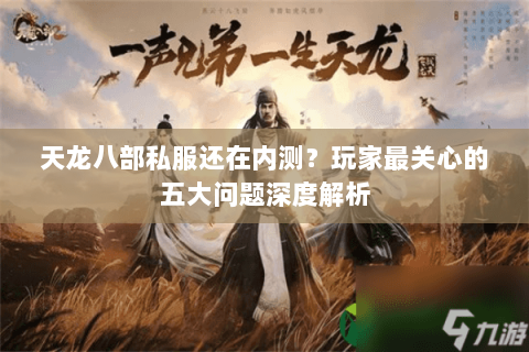 天龙八部私服还在内测?玩家最关心的五大问题深度解析 天龙八部私服还在内测?玩家最关心的五大问题深度解析