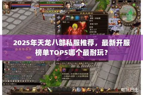 2025年天龙八部私服推荐,最新开服榜单TOP5哪个最耐玩? 2025年天龙八部私服推荐,最新开服榜单TOP5哪个最耐玩?