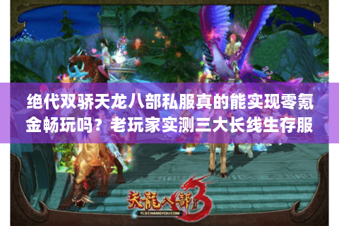 绝代双骄天龙八部私服真的能实现零氪金畅玩吗?老玩家实测三大长线生存服 绝代双骄天龙八部私服真的能实现零氪金畅玩吗?老玩家实测三大长线生存服
