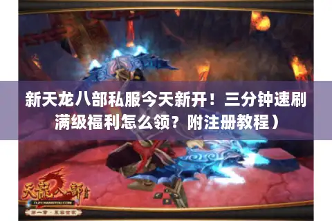 新天龙八部私服今天新开!三分钟速刷满级福利怎么领?附注册教程) 新天龙八部私服今天新开!三分钟速刷满级福利怎么领?附注册教程)