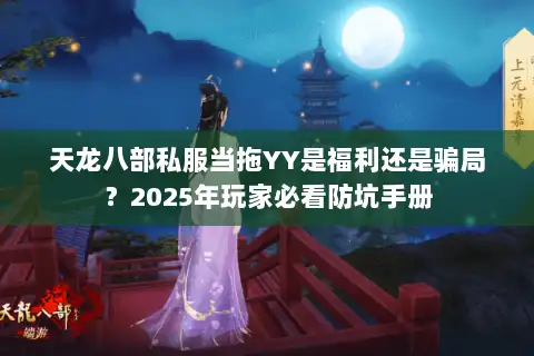 天龙八部私服当拖YY是福利还是骗局？2025年玩家必看防坑手册