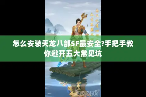怎么安装天龙八部SF最安全?手把手教你避开五大常见坑 怎么安装天龙八部SF最安全?手把手教你避开五大常见坑