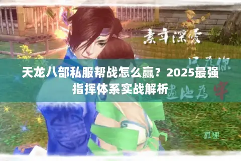 天龙八部私服帮战怎么赢？2025最强指挥体系实战解析