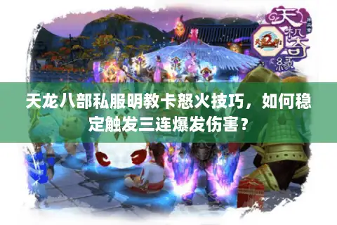 天龙八部私服明教卡怒火技巧,如何稳定触发三连爆发伤害? 天龙八部私服明教卡怒火技巧,如何稳定触发三连爆发伤害?