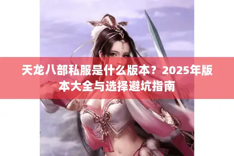 天龙八部私服是什么版本?2025年版本大全与选择避坑指南 天龙八部私服是什么版本?2025年版本大全与选择避坑指南