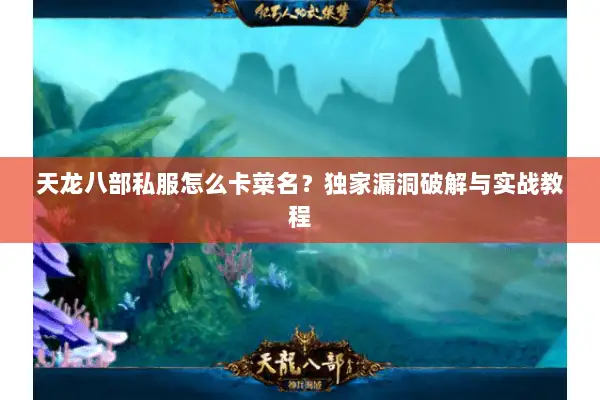 天龙八部私服怎么卡菜名？独家漏洞破解与实战教程