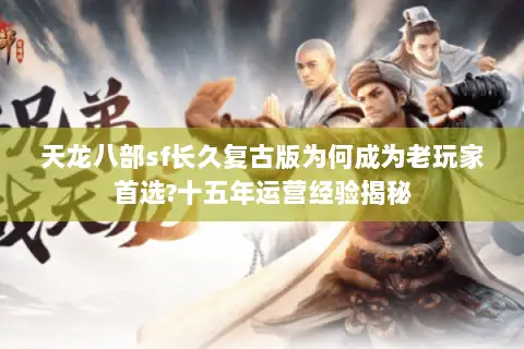 天龙八部sf长久复古版为何成为老玩家首选?十五年运营经验揭秘 天龙八部sf长久复古版为何成为老玩家首选?十五年运营经验揭秘