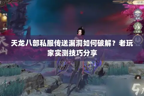 天龙八部私服传送漏洞如何破解?老玩家实测技巧分享 天龙八部私服传送漏洞如何破解?老玩家实测技巧分享