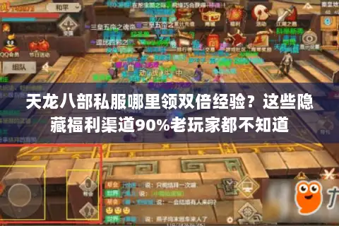 天龙八部私服哪里领双倍经验？这些隐藏福利渠道90%老玩家都不知道