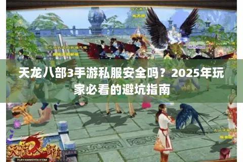天龙八部3手游私服安全吗?2025年玩家必看的避坑指南 天龙八部3手游私服安全吗?2025年玩家必看的避坑指南