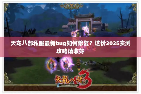 天龙八部私服最新bug如何修复?这份2025实测攻略请收好 天龙八部私服最新bug如何修复?这份2025实测攻略请收好