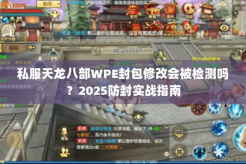 私服天龙八部WPE封包修改会被检测吗？2025防封实战指南